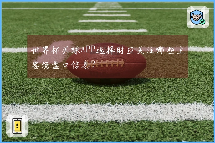世界杯买球APP选择时应关注哪些主客场盘口信息？